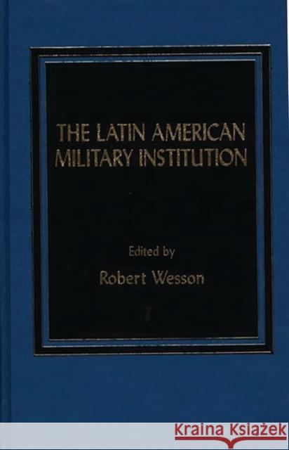 The Latin American Military Institution Robert Wesson Robert G. Wesson 9780275920845 Praeger Publishers