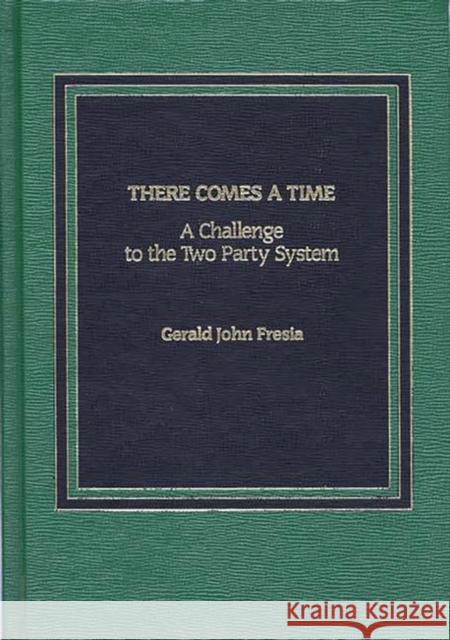 There Comes a Time: A Challenge to the Two-Party System Fresia, Gerald I. 9780275920951 Praeger Publishers