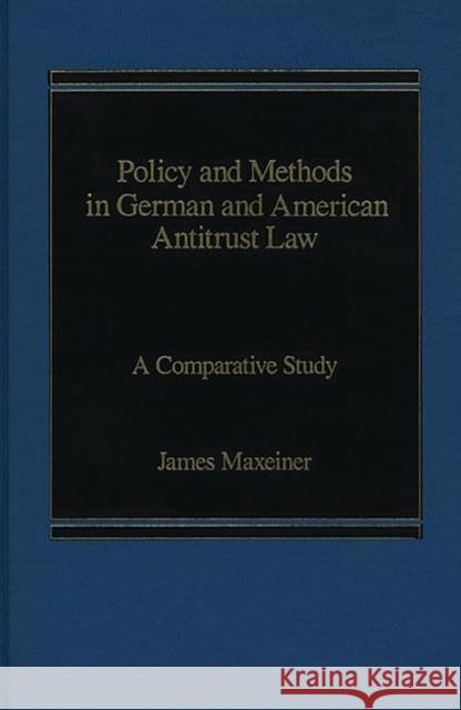 Policy and Methods in German and American Antitrust Law: A Comparative Study Maxeiner, James R. 9780275921132