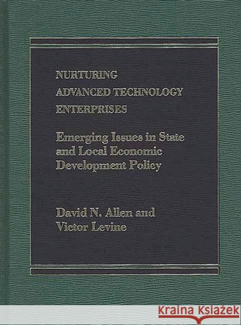 Nurturing Advanced Technology Enterprises: Emerging Issues in State and Local Economic Development Policy Allen, David 9780275921361 Praeger Publishers