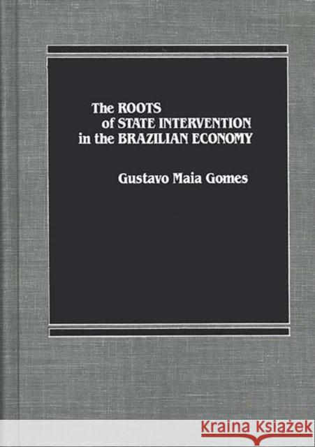 The Roots of State Intervention in the Brazilian Economy. Gustavo M. Gomes Gustavo Maia Gomes 9780275921446 Praeger Publishers