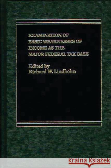 Examination of Basic Weaknesses of Income as the Major Federal Tax Base Richard W. Lindholm Richard Wadsworth Lindholm 9780275921484 Praeger Publishers