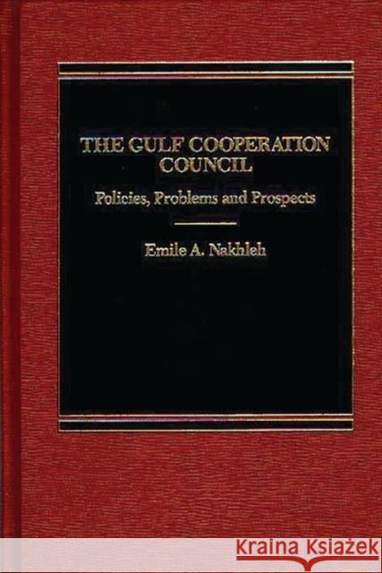 The Gulf Cooperation Council: Policies, Problems and Prospects Nakhleh, Emile 9780275921521
