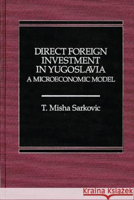 Direct Foreign Investment in Yugoslavia: A Microeconomic Model Sarkovic, Misha 9780275921590 Praeger Publishers