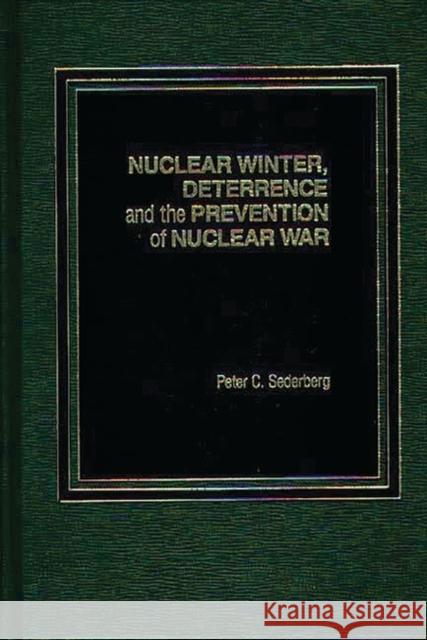 Nuclear Winter, Deterrence, and the Prevention of Nuclear War Peter C. Sederberg Peter C. Sederberg 9780275921606 Praeger Publishers
