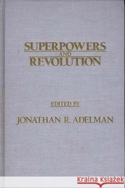 Superpowers and Revolution Jonathan R. Adelman Jonathan R. Adelman 9780275921668 Praeger Publishers