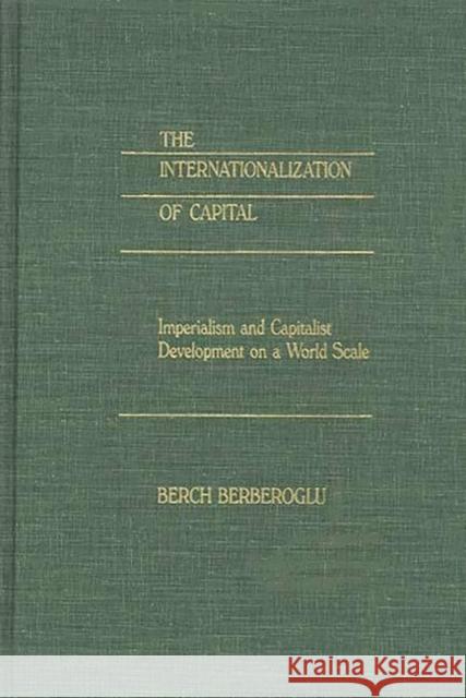 The Internationalization of Capital: Imperialism and Capitalist Development on a World Scale Berberoglu, Berch 9780275921699 Praeger Publishers