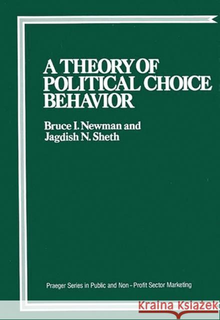 A Theory of Political Choice Behavior Bruce I. Newman Jagdish N. Sheth 9780275921873