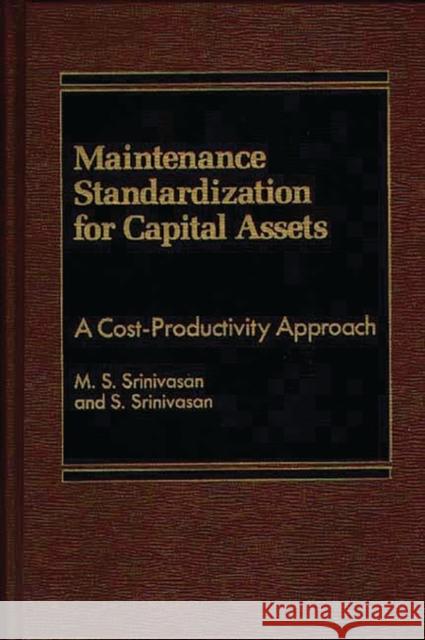 Maintenance Standardization for Capital Assets: A Cost-Productivity Approach Srinivasan, M. S. 9780275921934 Praeger Publishers