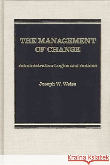The Management of Change: Administrative Logistics and Actions Weiss, Joseph W. 9780275921958