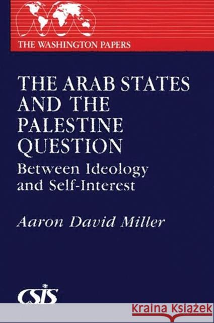 The Arab States and the Palestine Question: Between Ideology and Self-Interest Aaron David Miller 9780275922153 Praeger Publishers