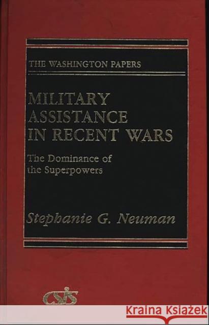 Military Assistance in Recent Wars: The Dominance of the Superpowers Neuman, Stephanie G. 9780275922191 Praeger Publishers