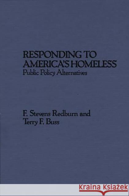 Responding to America's Homeless: Public Policy Alternatives Redburn, F. Stevens 9780275922313 Praeger Publishers