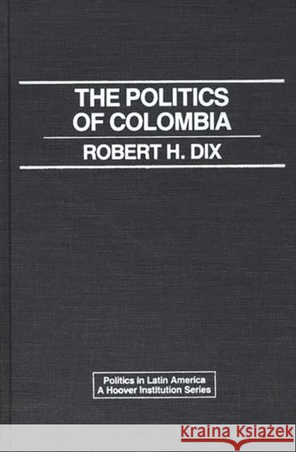 The Politics of Colombia Robert H. Dix 9780275923150 Praeger Publishers