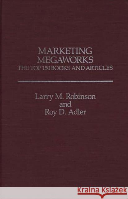 Marketing Megaworks: The Top 150 Books and Articles Adler, Roy 9780275923181