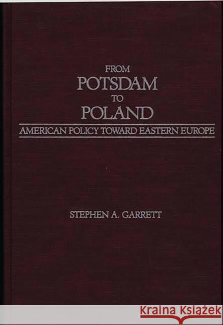 From Potsdam to Poland: American Policy Toward Eastern Europe Garrett, Stephen a. 9780275923211