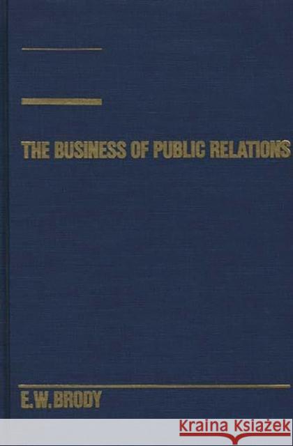 The Business of Public Relations E. W. Brody 9780275923334 Praeger Publishers