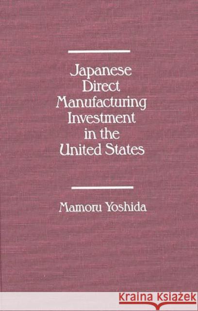 Japanese Direct Manufacturing Investment in the United States. Mamoru Yoshida 9780275923471