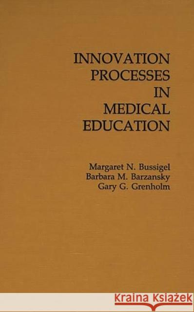 Innovation Processes in Medical Schools. Margaret N. Bussigel Barbara M. Barzansky Gary G. Grenholm 9780275923693 Praeger Publishers