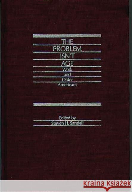 The Problem Isn't Age: Work and Older Americans Sandell, Steven H. 9780275923716 Praeger Publishers