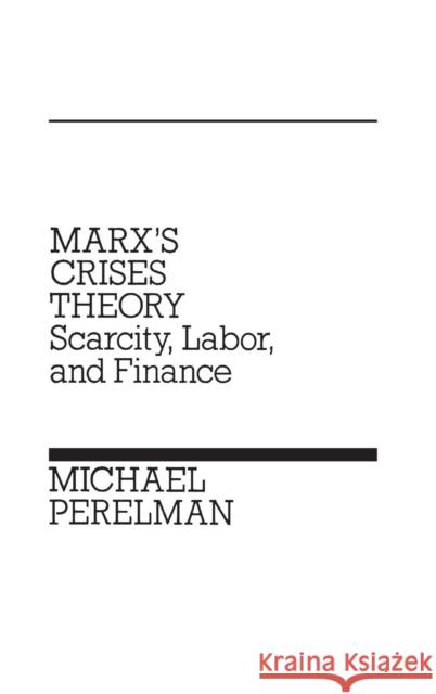 Marx's Crises Theory: Scarcity, Labor, and Finance Perelman, Michael 9780275923723 Praeger Publishers