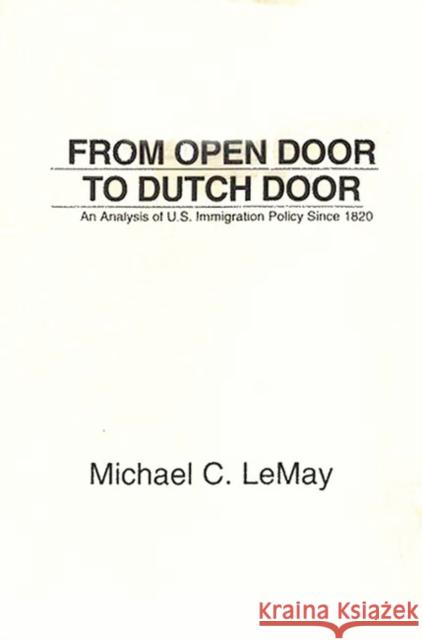 From Open Door to Dutch Door: An Analysis of U.S. Immigration Policy Since 1820 Lemay, Michael C. 9780275924928 Praeger Publishers