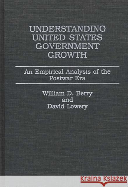 Understanding United States Government Growth: An Empirical Analysis of the Postwar Era Berry, William 9780275925093 Praeger Publishers