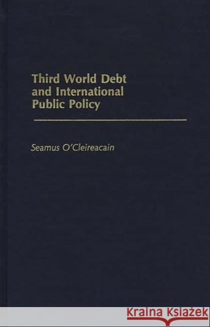 Third World Debt and International Public Policy Seamus O'Cleireacain 9780275925208 Praeger Publishers