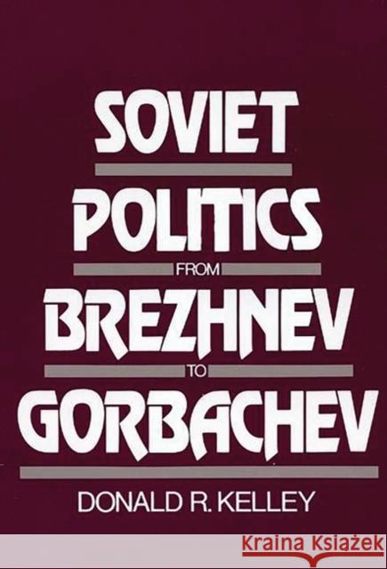 Soviet Politics from Brezhnev to Gorbachev Donald R. Kelley Donald R. Kelley 9780275925222 Praeger Publishers
