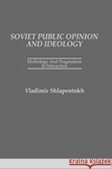 Soviet Public Opinion and Ideology: Mythology and Pragmatism in Interaction Shlapentokh, Vladimir 9780275925611 Praeger Publishers
