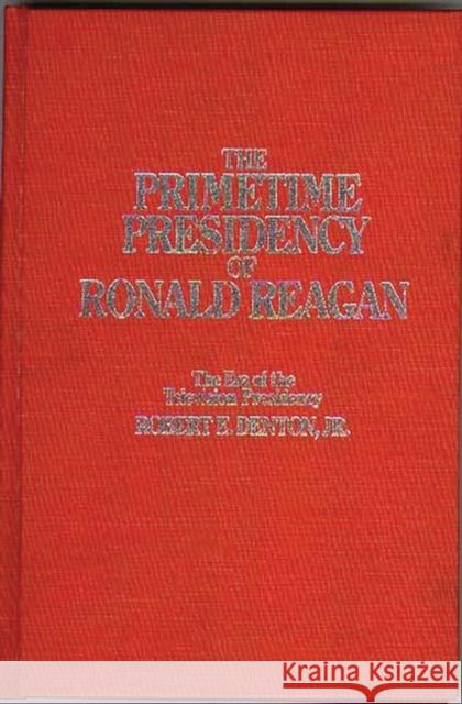 The Primetime Presidency of Ronald Reagan: The Era of the Television Presidency Denton, Robert E. 9780275926038 Praeger Publishers