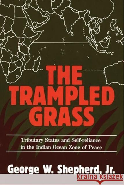 The Trampled Grass: Tributary States and Self-Reliance in the Indian Ocean Zone of Peace Shepherd, George W. 9780275926083 Praeger Publishers