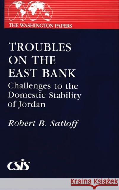 Troubles on the East Bank: Challenges to the Domestic Stability of Jordan Satloff, Robert B. 9780275926182 Praeger Publishers
