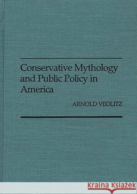 Conservative Mythology and Public Policy in America Arnold Vedlitz 9780275926410 Praeger Publishers