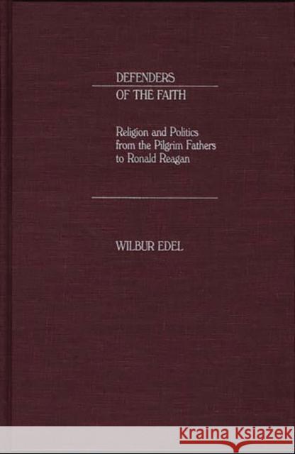 Defenders of the Faith: Religion and Politics from the Pilgrim Fathers to Ronald Reagan Edel, Wilbur 9780275926625 Praeger
