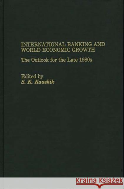 International Banking and World Economic Growth: The Outlook for the Late 1980's Kaushik, S. 9780275926694 Praeger Publishers