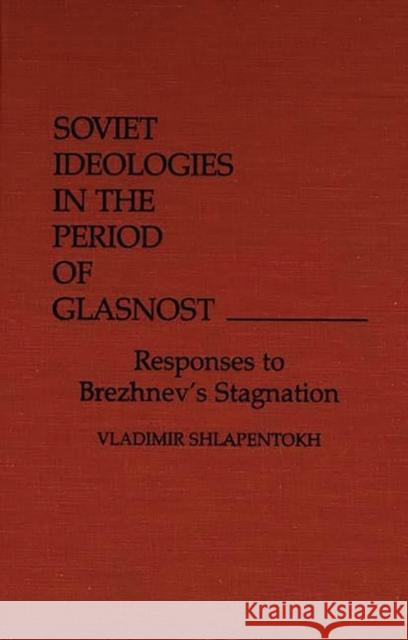 Soviet Ideologies in the Period of Glasnost: Responses to Brezhnev's Stagnation Shlapentokh, Valdimir 9780275926717 Praeger Publishers