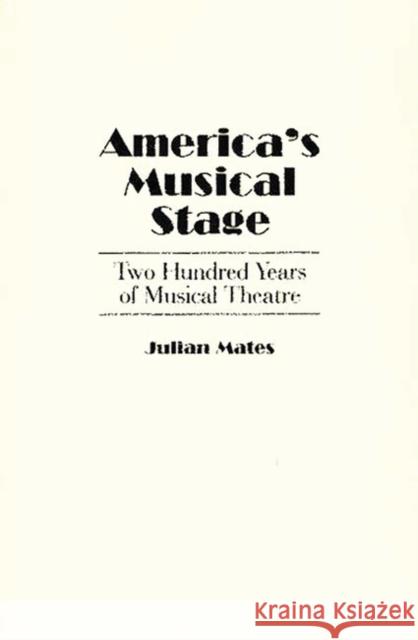America's Musical Stage: Two Hundred Years of Musical Theatre Julian Mates 9780275927141 Praeger Publishers