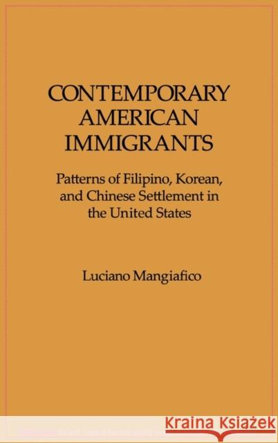 Contemporary American Immigrants: Patterns of Filipino, Korean, and Chinese Settlement in the United States Mangiafico, Luciano 9780275927264 Praeger Publishers