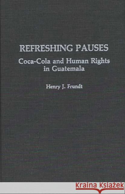 Refreshing Pauses: Coca-Cola and Human Rights in Guatemala Frundt, Henry J. 9780275927646 Praeger Publishers