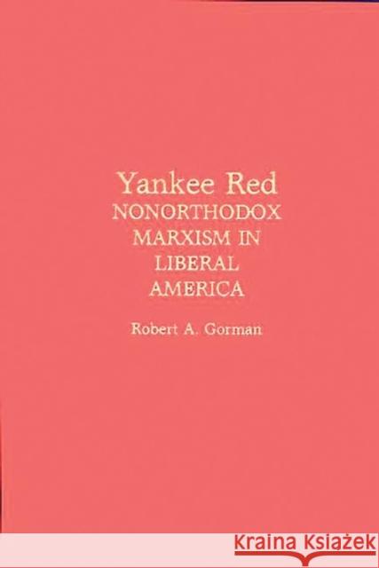 Yankee Red: Nonorthodox Marxism in Liberal America Gorman, Robert a. 9780275927660 Praeger Publishers