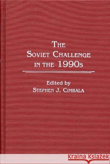The Soviet Challenge in the 1990s Stephen J. Cimbala Stephen J. Cimbala 9780275927882 Praeger Publishers