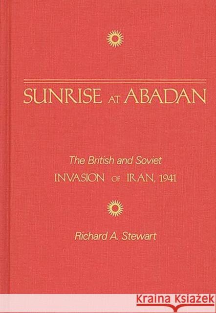 Sunrise at Abadan: The British and Soviet Invasion of Iran, 1941 Stewart, Richard 9780275927936 Praeger Publishers