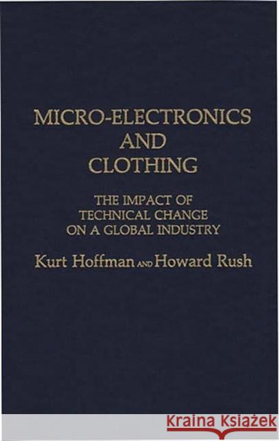 Micro-Electronics and Clothing: The Impact of Technical Change on a Global Industry Hoffman, Kurt 9780275927981 Praeger Publishers