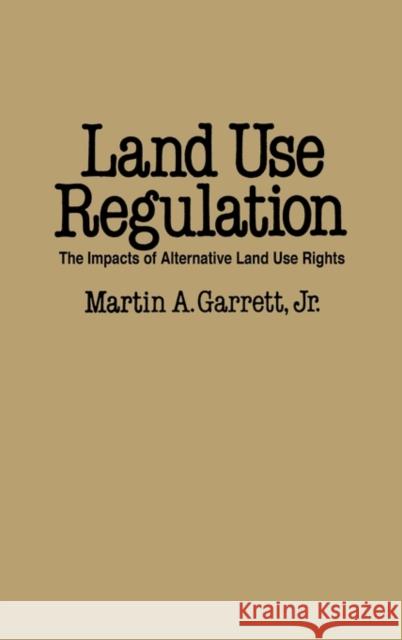 Land Use Regulation: The Impacts of Alternative Land Use Rights Garrett, Martin A. 9780275928025 Praeger Publishers