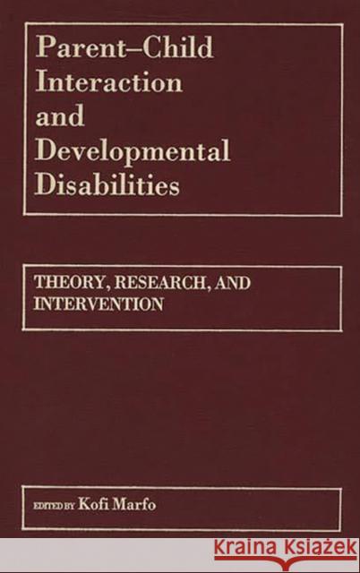 Parent-Child Interaction and Developmental Disabilities: Theory, Research, and Intervention Marfo, Kofi 9780275928353 Praeger Publishers
