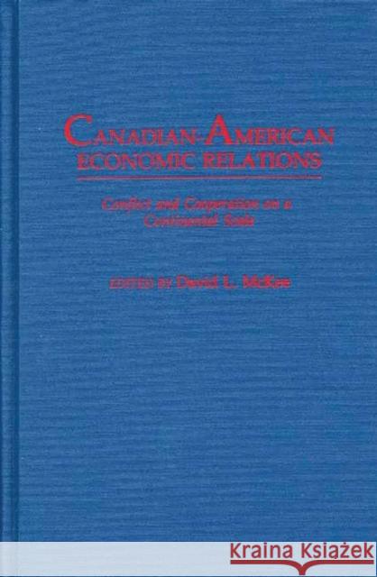 Canadian-American Economic Relations: Conflict and Cooperation on a Continental Scale McKee, David L. 9780275928360 Praeger Publishers