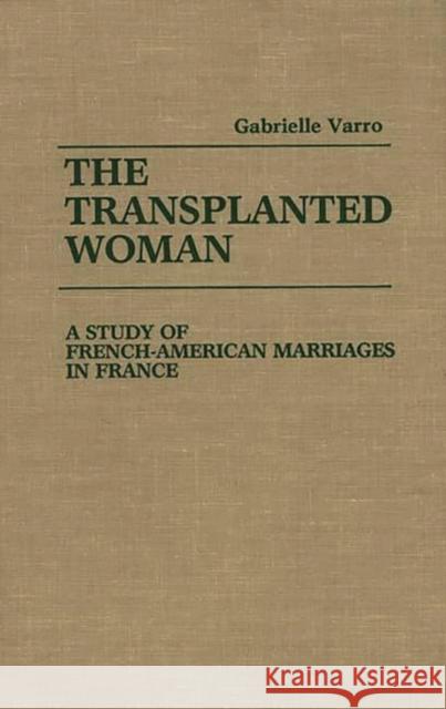 The Transplanted Woman: A Study of French-American Marriages in France Varro, Gabriell 9780275928568 Praeger Publishers