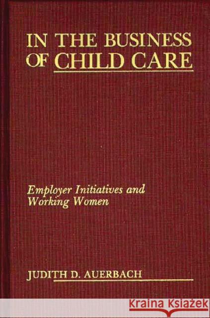 In the Business of Child Care: Employer Initiatives and Working Women Auerbach, Judith G. 9780275928582 Praeger Publishers