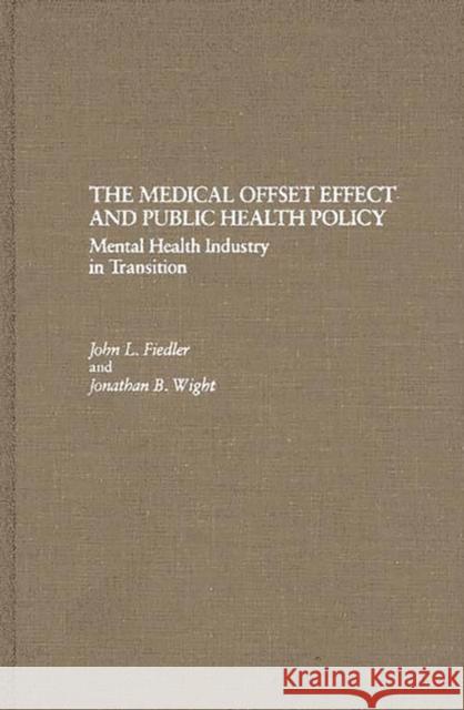 The Medical Offset Effect and Public Health Policy: Mental Health Industry in Transition Fiedler, John L. 9780275928599 Praeger Publishers